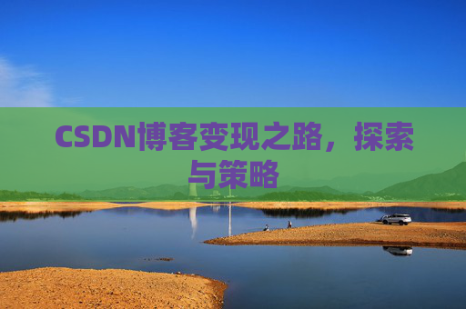 CSDN博客变现之路,探索与策略