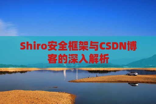 Shiro安全框架与CSDN博客的深入解析