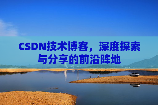 CSDN技术博客，深度探索与分享的前沿阵地